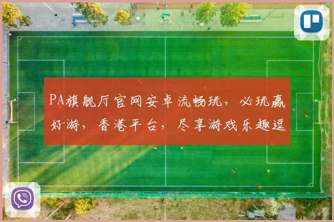 PA旗舰厅官网安卓流畅玩，必玩赢好游，香港平台，尽享游戏乐趣逗逗乐