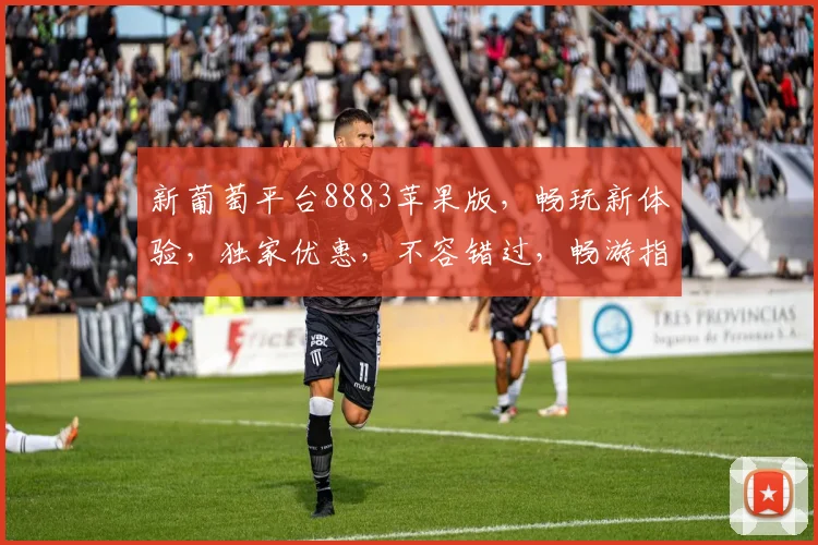 新葡萄平台8883苹果版，畅玩新体验，独家优惠，不容错过，畅游指尖乐趣