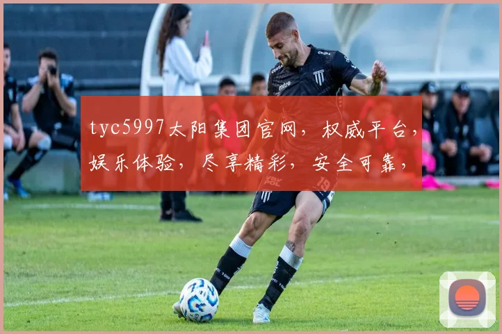 tyc5997太阳集团官网，权威平台，娱乐体验，尽享精彩，安全可靠，不容错过，必看攻略