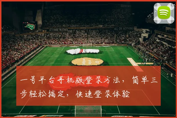 一号平台手机版登录方法，简单三步轻松搞定，快速登录体验