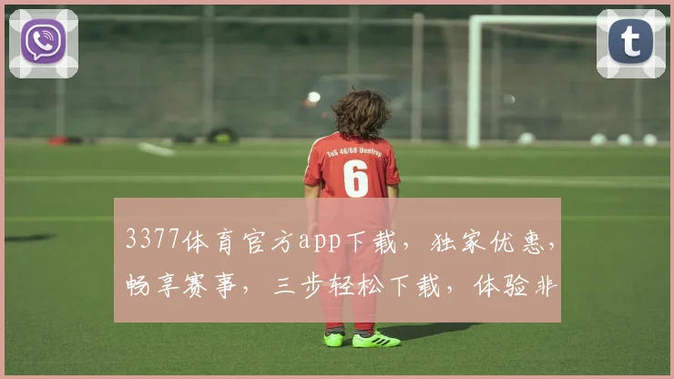 3377体育官方app下载，独家优惠，畅享赛事，三步轻松下载，体验非凡