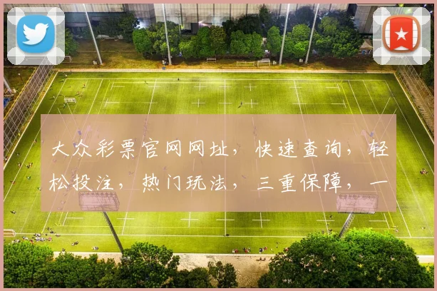 大众彩票官网网址，快速查询，轻松投注，热门玩法，三重保障，一站到底