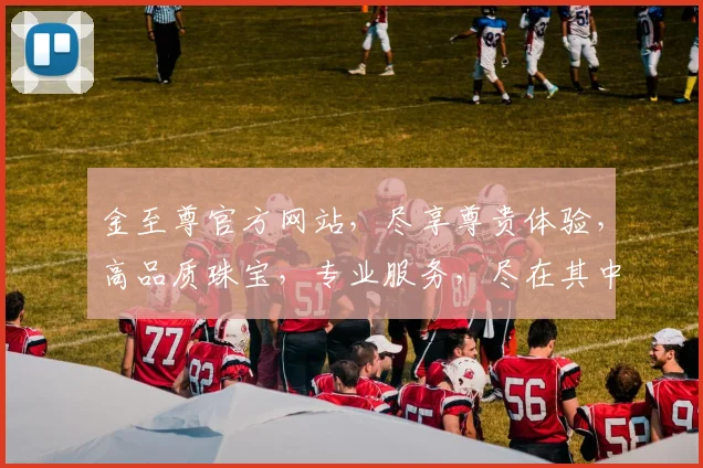 金至尊官方网站，尽享尊贵体验，高品质珠宝，专业服务，尽在其中，值得信赖