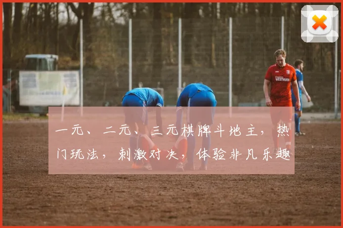 一元、二元、三元棋牌斗地主，热门玩法，刺激对决，体验非凡乐趣，必看攻略