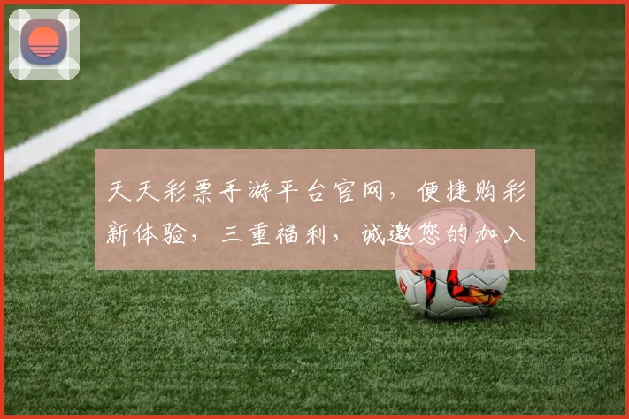 天天彩票手游平台官网，便捷购彩新体验，三重福利，诚邀您的加入，尽享精彩