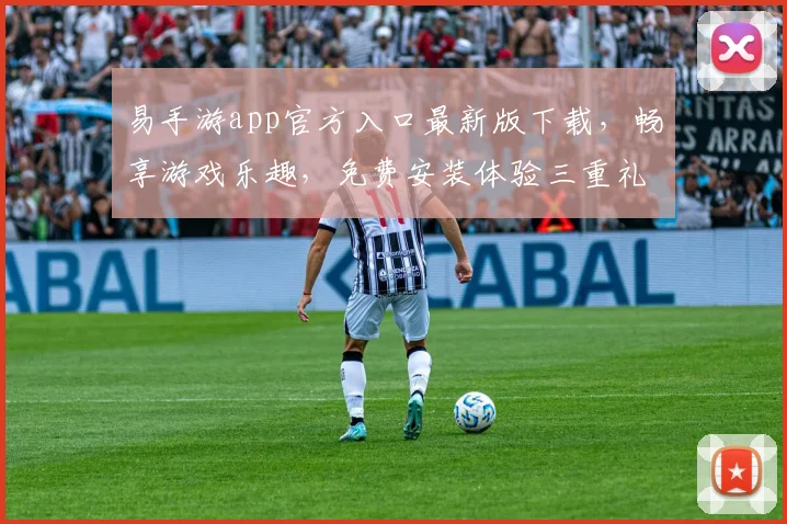 易手游app官方入口最新版下载，畅享游戏乐趣，免费安装体验三重礼