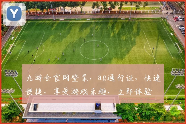 九游会官网登录，ag通行证，快速便捷，享受游戏乐趣，立即体验