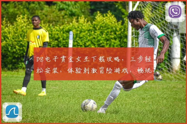 pg电子赏金女王下载攻略，三步轻松安装，体验刺激冒险游戏，畅玩不停歇，不容错过