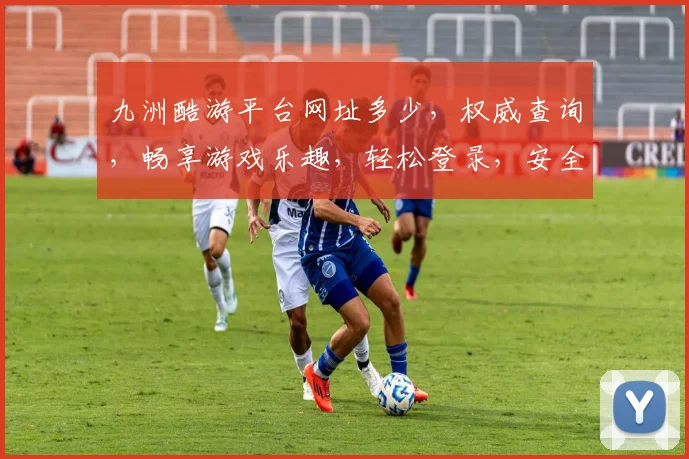 九洲酷游平台网址多少，权威查询，畅享游戏乐趣，轻松登录，安全可靠，快来体验