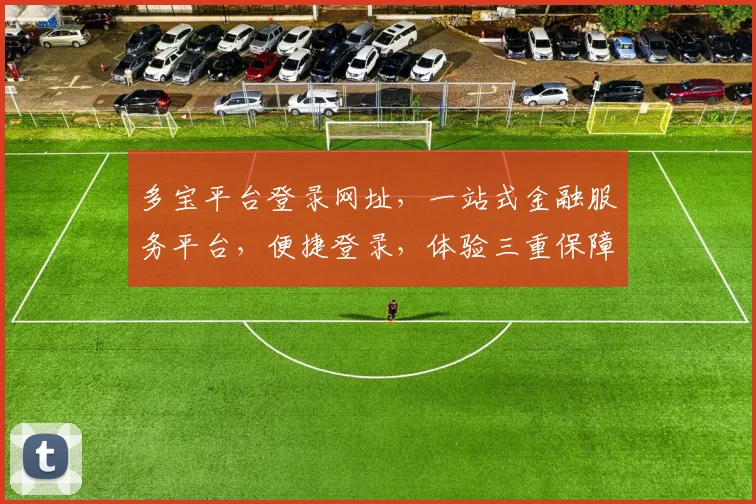 多宝平台登录网址，一站式金融服务平台，便捷登录，体验三重保障，安全可靠，不容错过