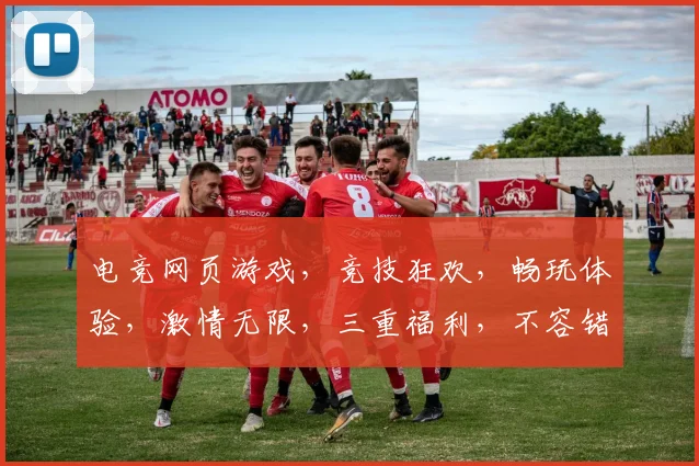 电竞网页游戏，竞技狂欢，畅玩体验，激情无限，三重福利，不容错过，一触即发