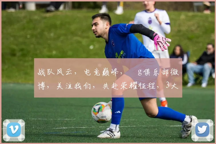 战队风云，电竞巅峰，ⅰg俱乐部微博，关注我们，共赴荣耀征程，3大亮点不容错过