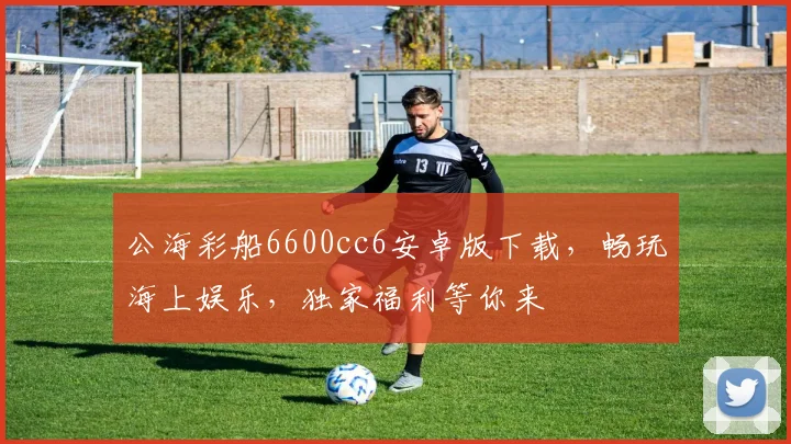 公海彩船6600cc6安卓版下载，畅玩海上娱乐，独家福利等你来